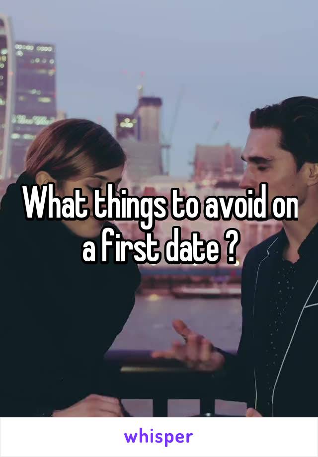 What things to avoid on a first date ?