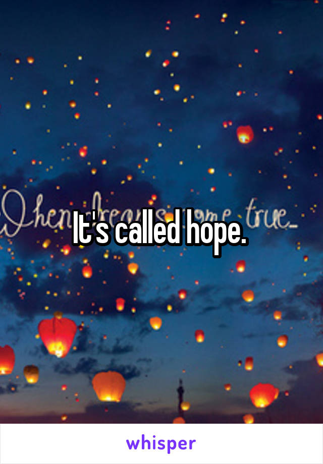 It's called hope. 