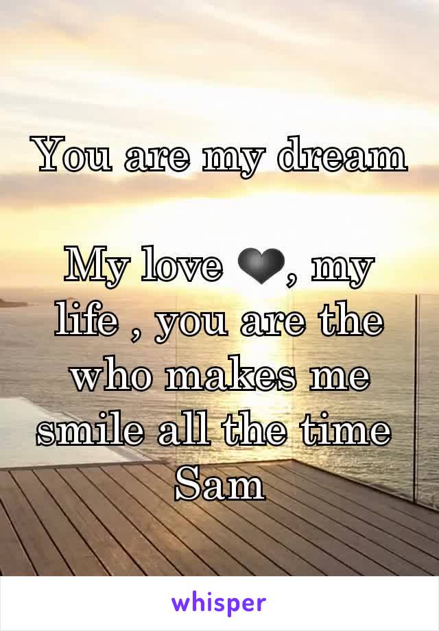 You are my dream 
My love ❤, my life , you are the who makes me smile all the time 
Sam