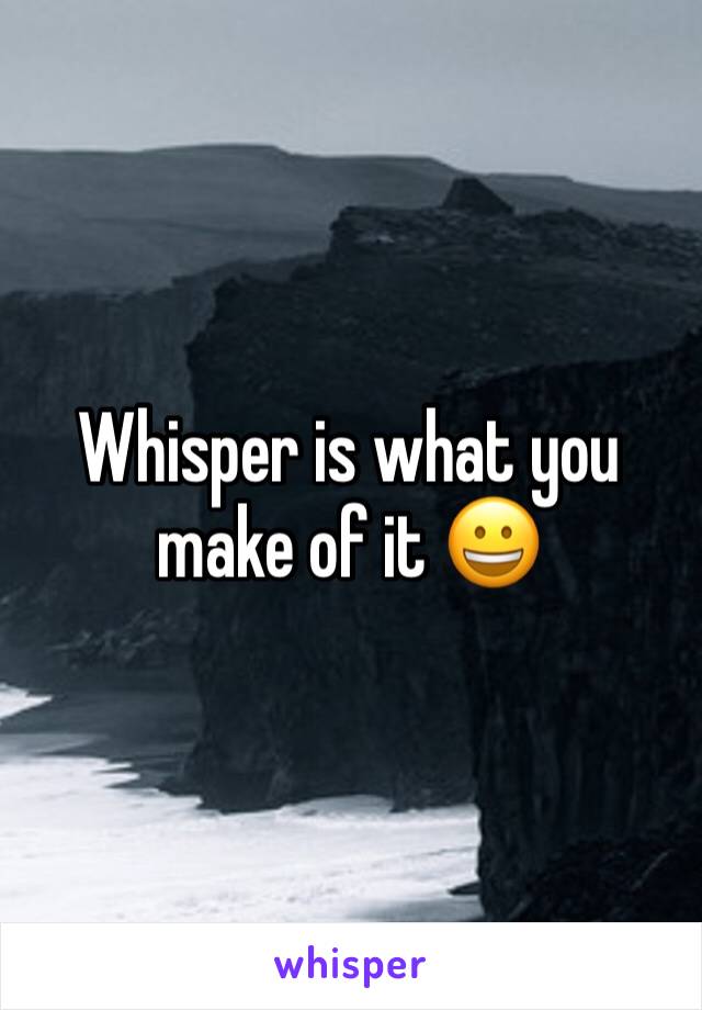 Whisper is what you make of it 😀