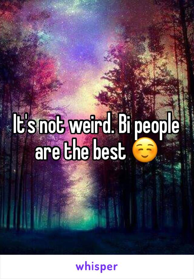 It's not weird. Bi people are the best ☺️