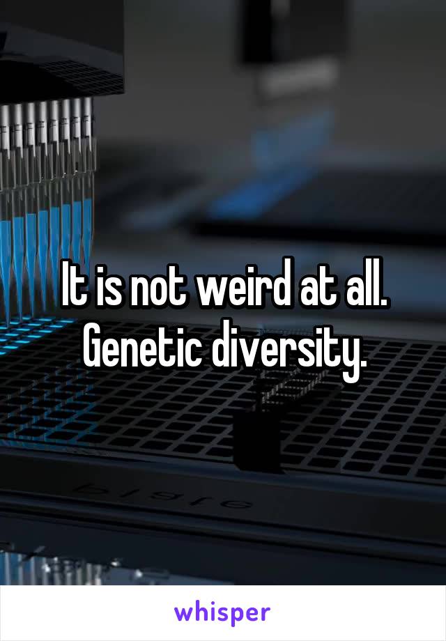 It is not weird at all. Genetic diversity.