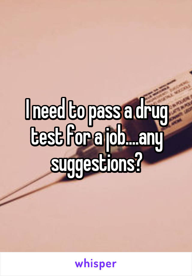 I need to pass a drug test for a job....any suggestions?