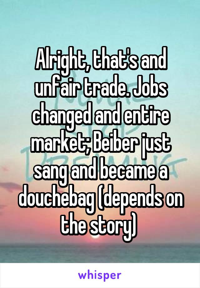Alright, that's and unfair trade. Jobs changed and entire market; Beiber just sang and became a douchebag (depends on the story) 