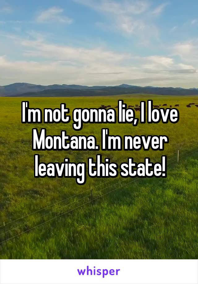 I'm not gonna lie, I love Montana. I'm never leaving this state!