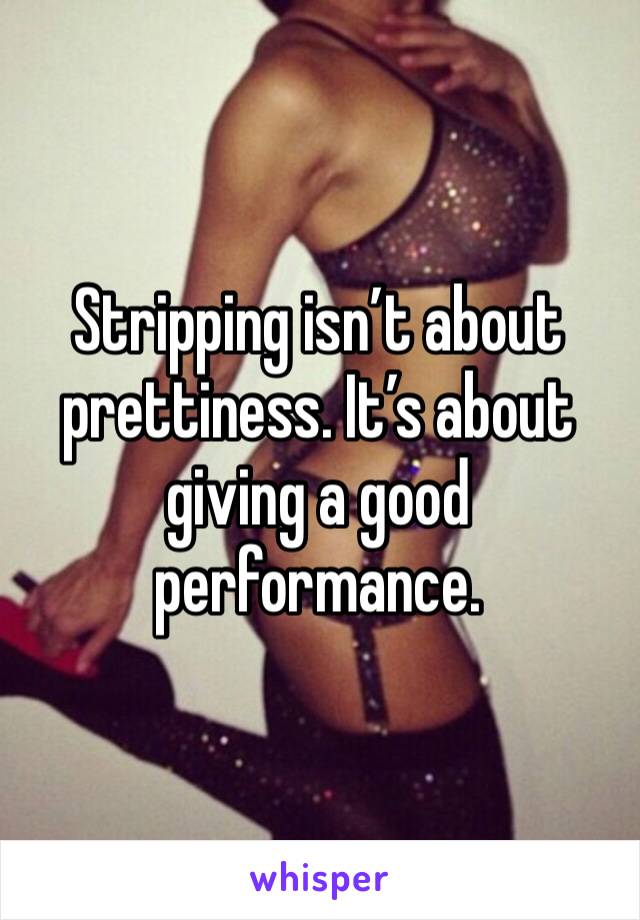 Stripping isn’t about prettiness. It’s about giving a good performance.