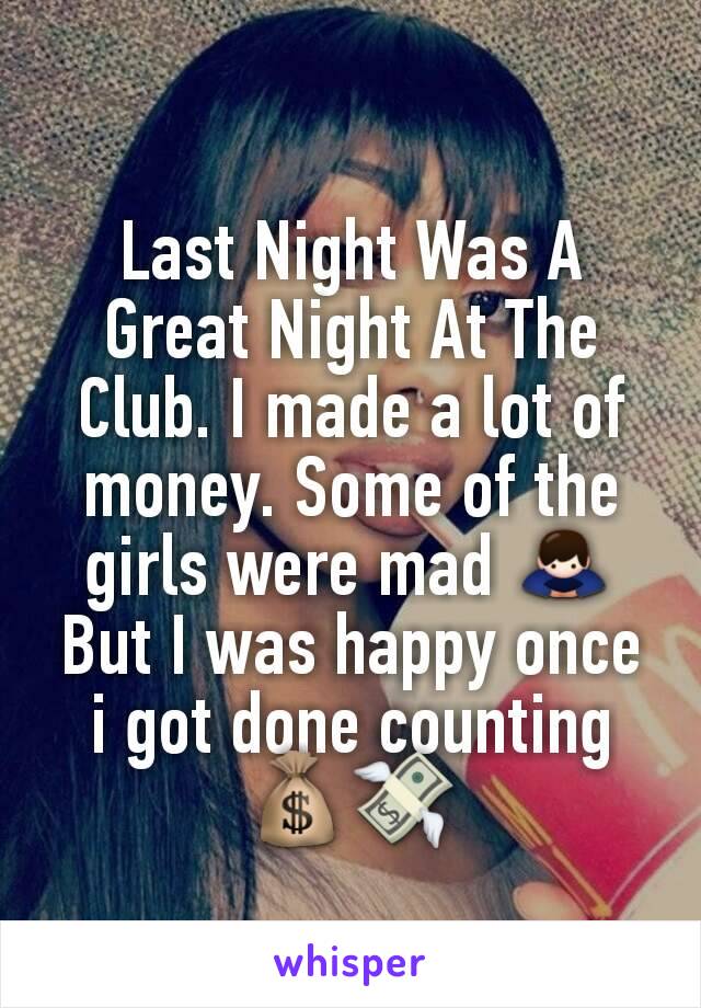 Last Night Was A Great Night At The Club. I made a lot of money. Some of the girls were mad 🙇 But I was happy once i got done counting 💰💸