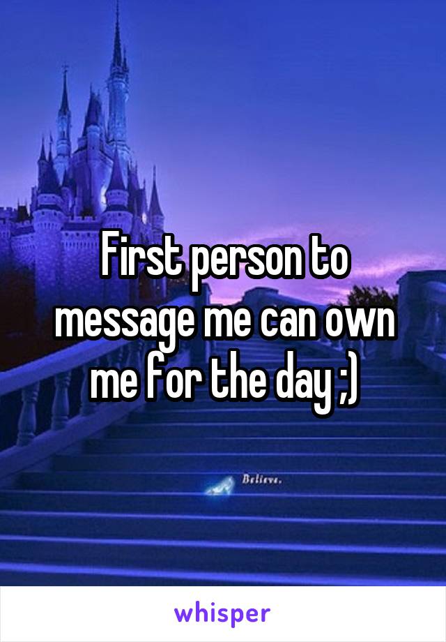 First person to message me can own me for the day ;)