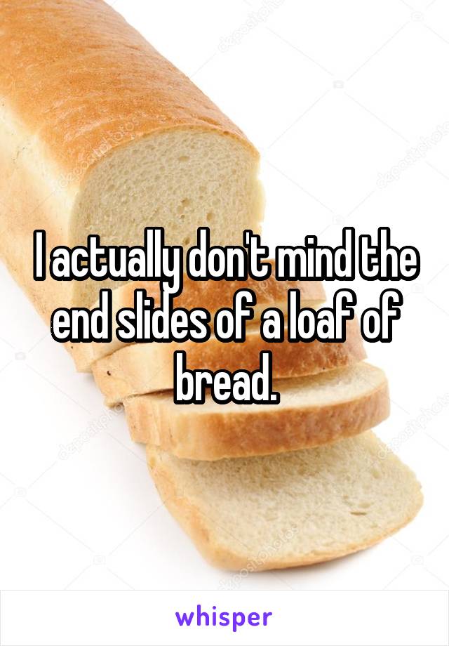 I actually don't mind the end slides of a loaf of bread.