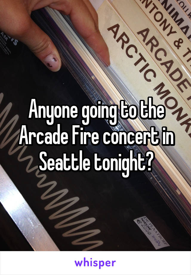 Anyone going to the Arcade Fire concert in Seattle tonight?