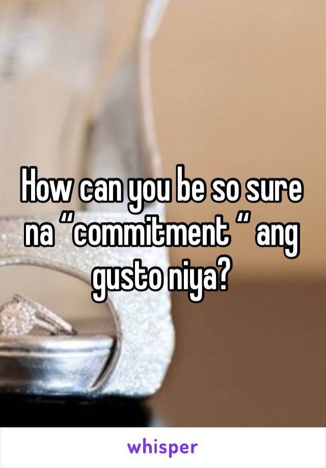 How can you be so sure na “commitment “ ang gusto niya?