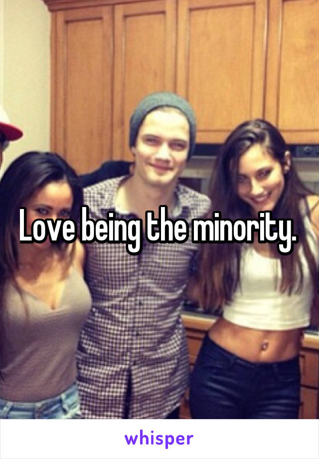 Love being the minority. 