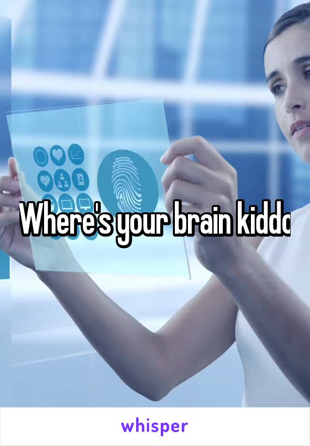 Where's your brain kiddo