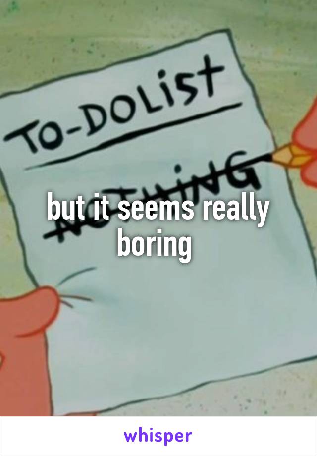 but it seems really boring 