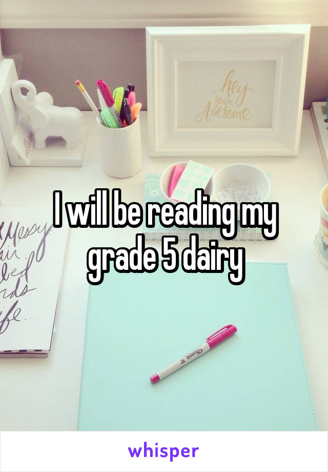 I will be reading my grade 5 dairy