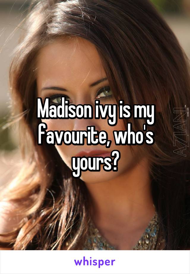 Madison ivy is my favourite, who's yours?