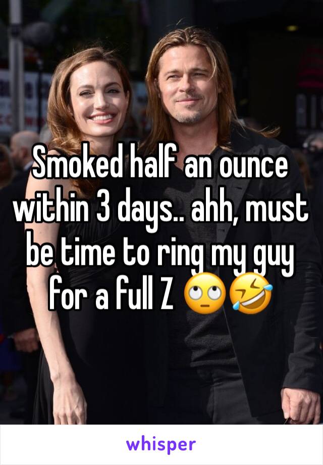 Smoked half an ounce within 3 days.. ahh, must be time to ring my guy for a full Z 🙄🤣