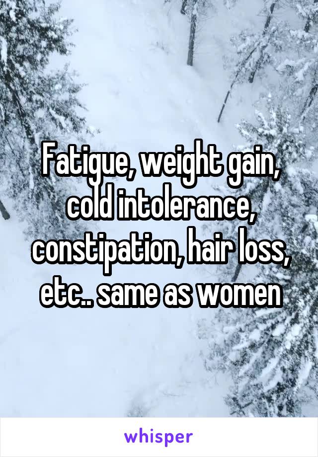 Fatigue, weight gain, cold intolerance, constipation, hair loss, etc.. same as women