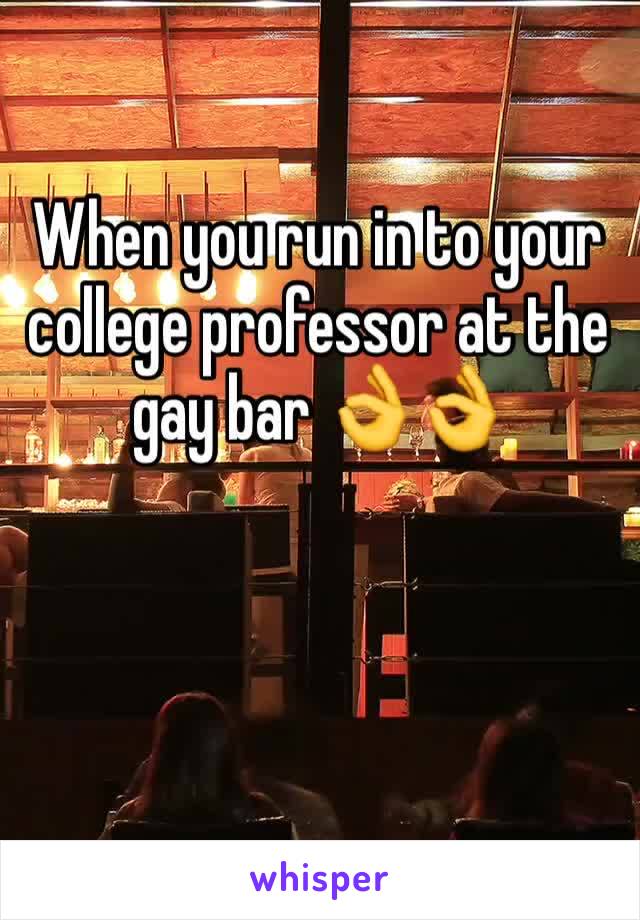 When you run in to your college professor at the gay bar 👌👌