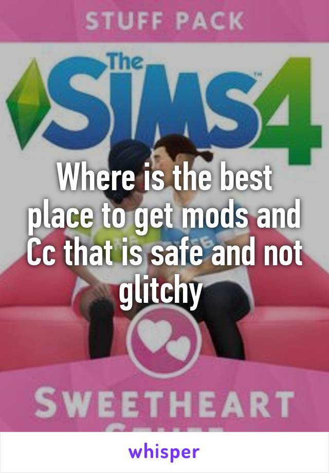 Where is the best place to get mods and Cc that is safe and not glitchy 