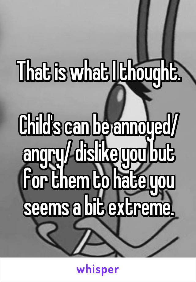 That is what I thought.

Child's can be annoyed/ angry/ dislike you but for them to hate you seems a bit extreme.