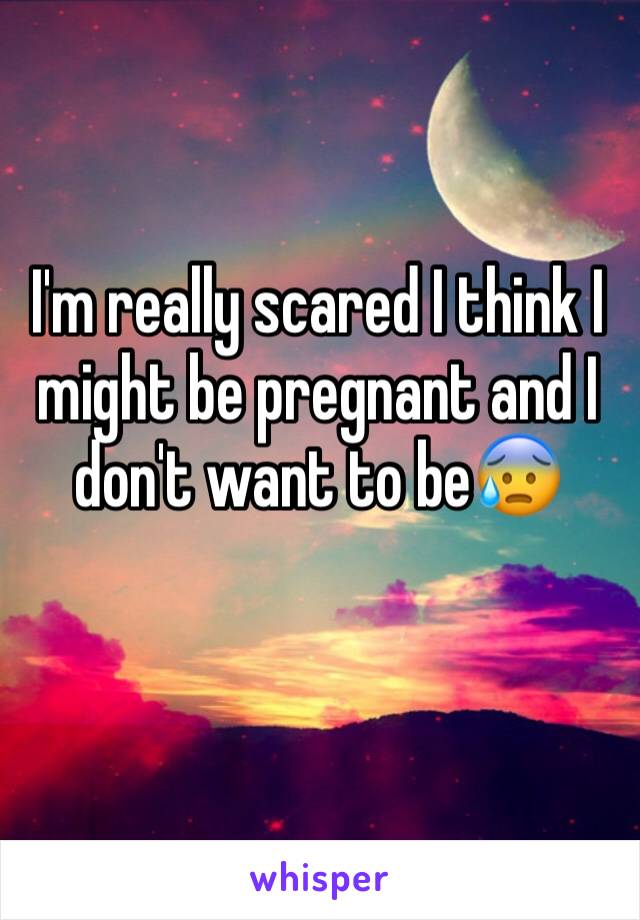 I'm really scared I think I might be pregnant and I don't want to be😰