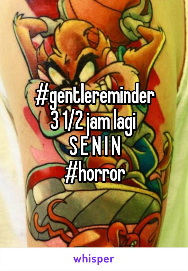 #gentlereminder
3 1/2 jam lagi 
S E N I N
#horror