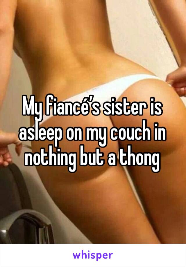 My fiancé’s sister is asleep on my couch in nothing but a thong 