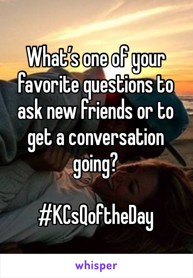 What’s one of your favorite questions to ask new friends or to get a conversation going?

#KCsQoftheDay