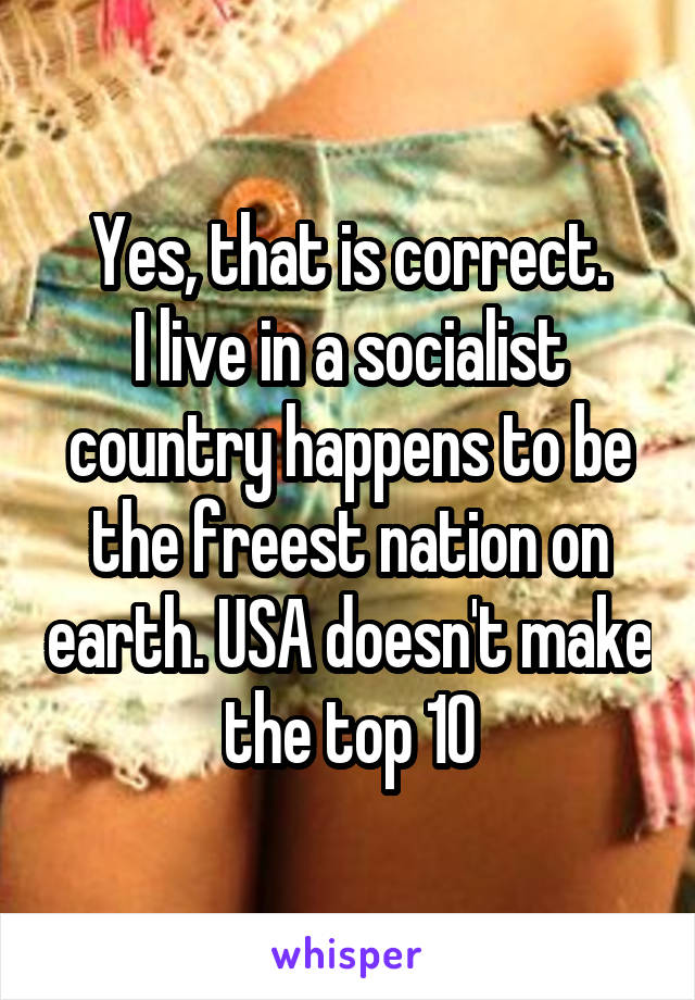 Yes, that is correct.
I live in a socialist country happens to be the freest nation on earth. USA doesn't make the top 10