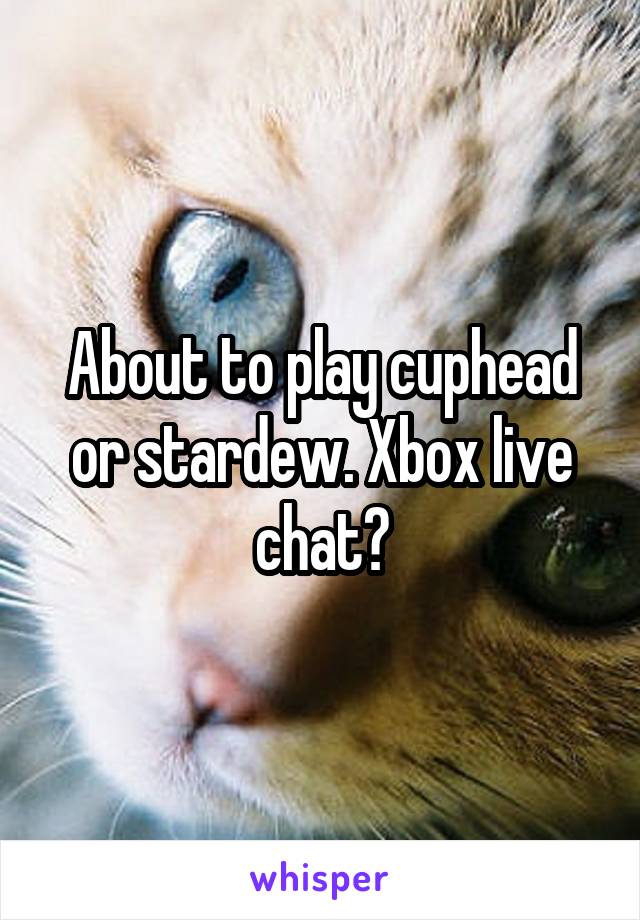 About to play cuphead or stardew. Xbox live chat?