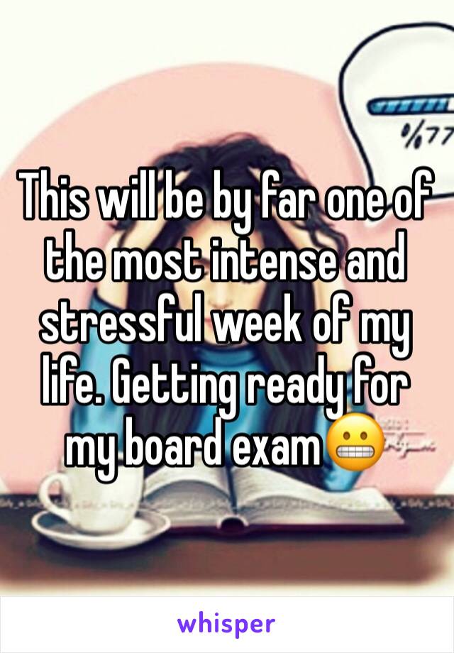 This will be by far one of the most intense and stressful week of my life. Getting ready for my board exam😬