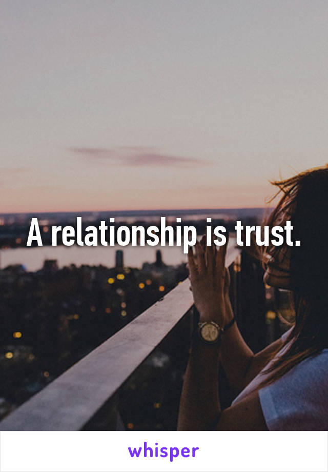 A relationship is trust.