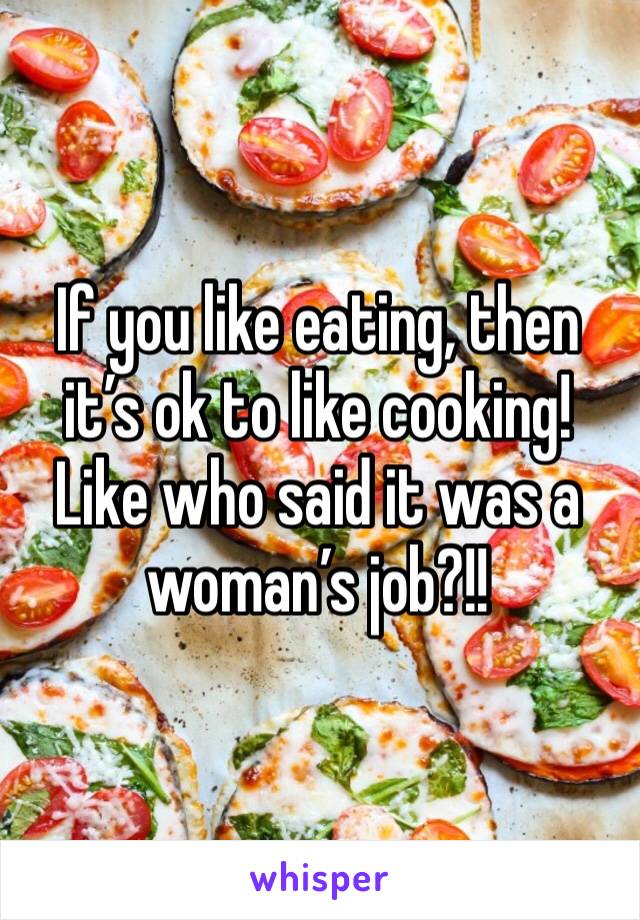 If you like eating, then it’s ok to like cooking! Like who said it was a woman’s job?!!