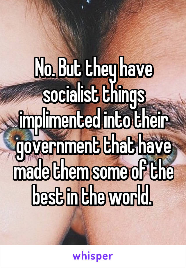 No. But they have socialist things implimented into their government that have made them some of the best in the world. 