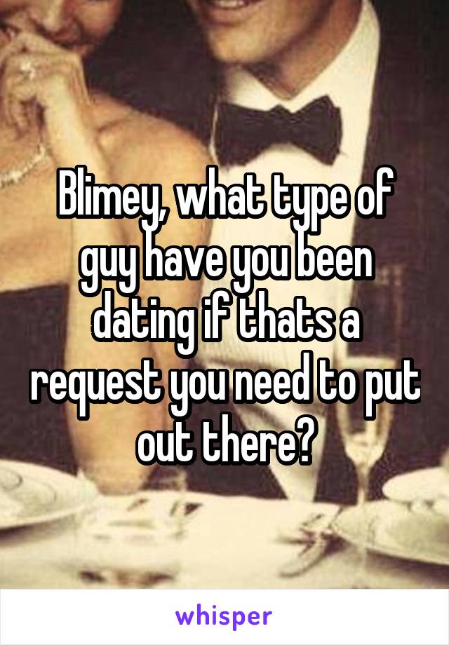 Blimey, what type of guy have you been dating if thats a request you need to put out there?