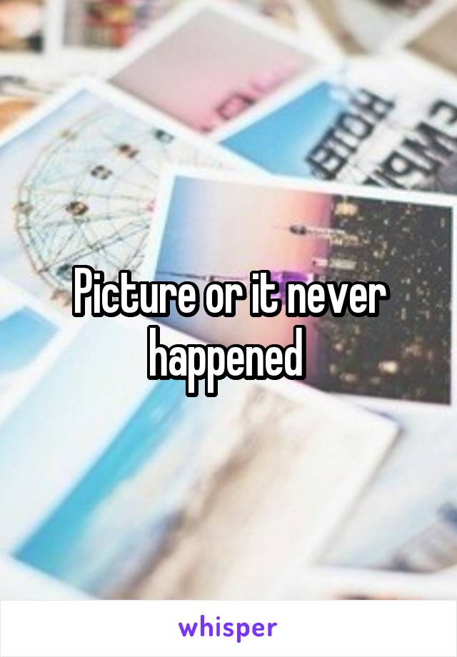 Picture or it never happened 