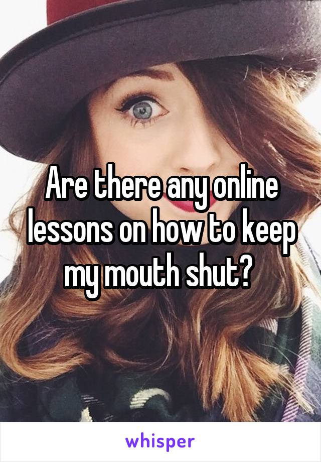 Are there any online lessons on how to keep my mouth shut? 
