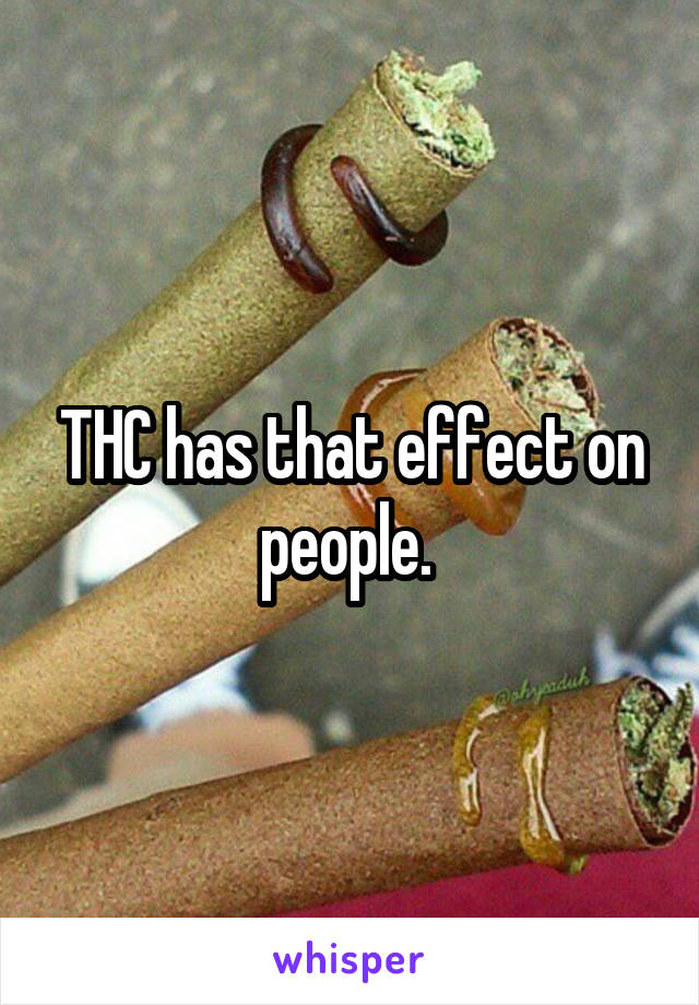 THC has that effect on people. 