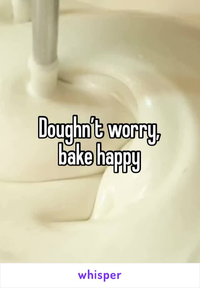 Doughn’t worry,
bake happy