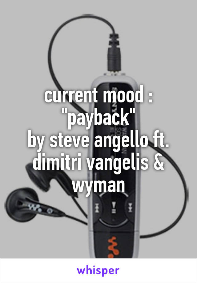 current mood :
"payback"
by steve angello ft.
dimitri vangelis & wyman