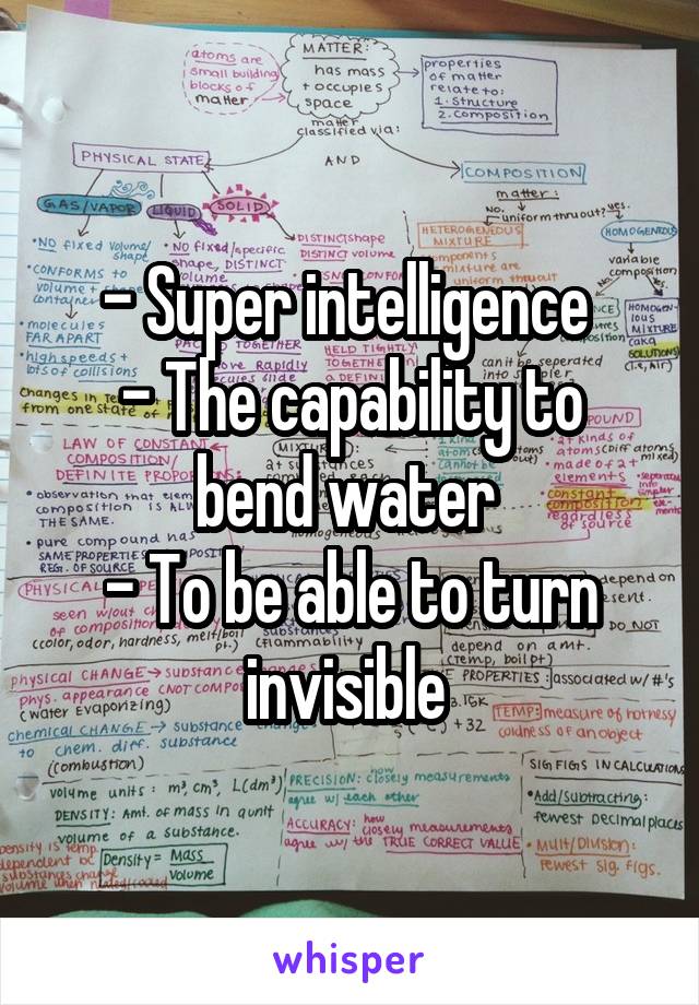 - Super intelligence 
- The capability to bend water 
- To be able to turn invisible 