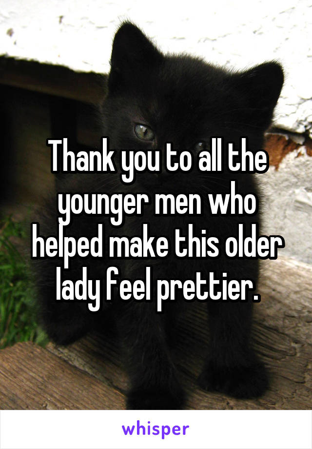 Thank you to all the younger men who helped make this older lady feel prettier.