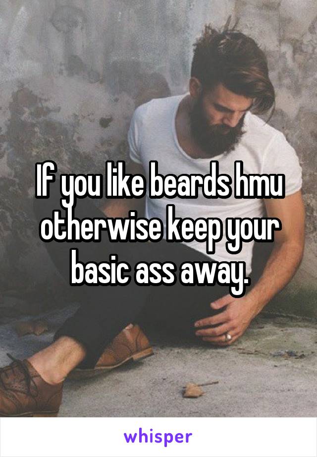 If you like beards hmu otherwise keep your basic ass away.