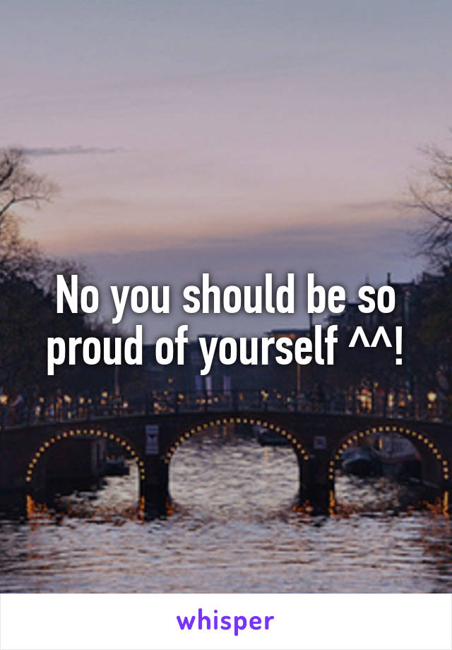 No you should be so proud of yourself ^^!