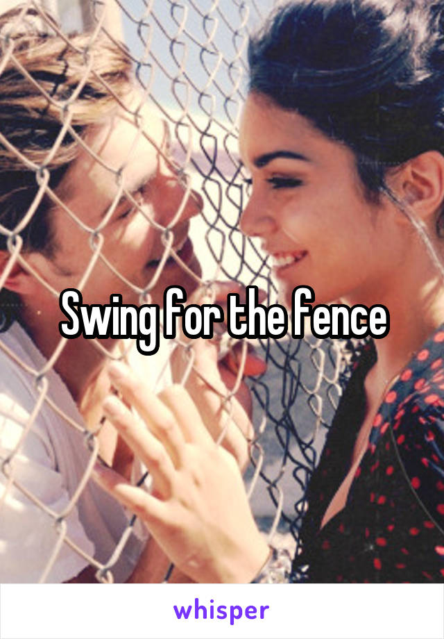 Swing for the fence