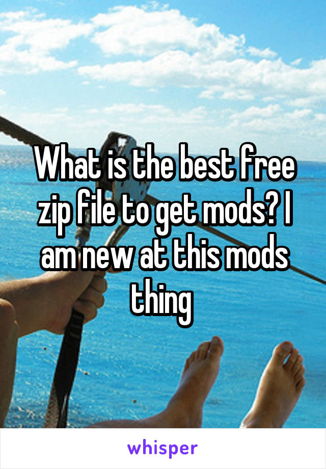 What is the best free zip file to get mods? I am new at this mods thing 