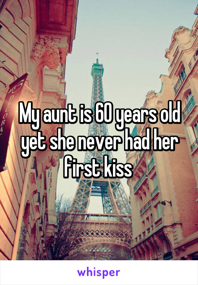 My aunt is 60 years old yet she never had her first kiss 