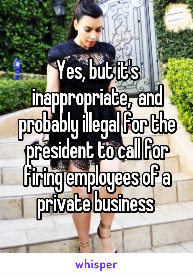 Yes, but it's inappropriate,  and probably illegal for the president to call for firing employees of a private business 