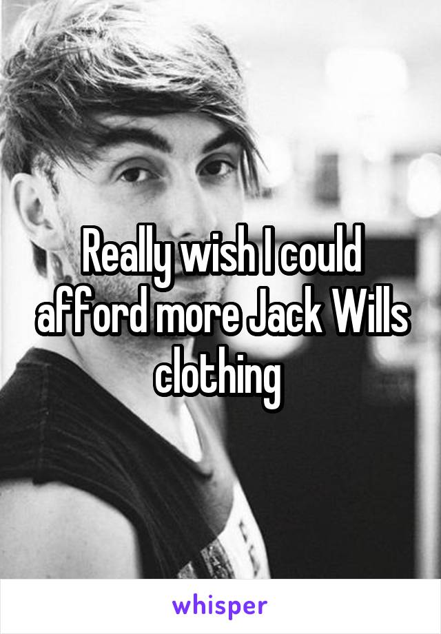 Really wish I could afford more Jack Wills clothing 